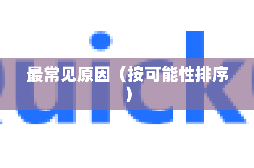 最常见原因（按可能性排序）-第1张图片-Quickq官网|Quickq VPN下载-高速稳定安全的加速服务