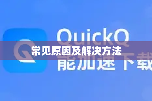 常见原因及解决方法-第1张图片-Quickq官网|Quickq VPN下载-高速稳定安全的加速服务