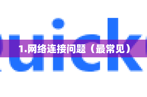 1.网络连接问题（最常见）-第1张图片-Quickq官网|Quickq VPN下载-高速稳定安全的加速服务