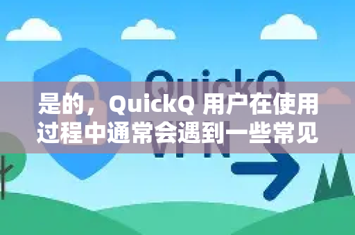 是的，QuickQ 用户在使用过程中通常会遇到一些常见问题。以下为您整理了一份核心FAQ，可以帮助您快速上手和解决问题-第1张图片-Quickq官网|Quickq VPN下载-高速稳定安全的加速服务