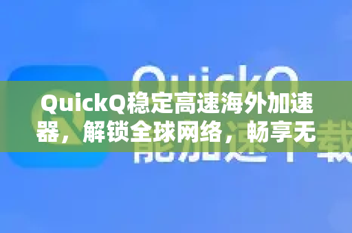 QuickQ稳定高速海外加速器，解锁全球网络，畅享无缝连接体验