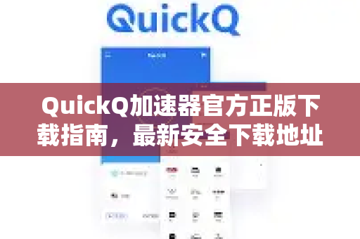 QuickQ加速器官方正版下载指南，最新安全下载地址与使用全解
