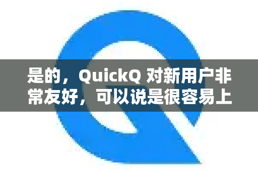 是的，QuickQ 对新用户非常友好，可以说是很容易上手的。它的设计理念之一就是降低使用门槛，让用户能快速开始并获得帮助-第1张图片-Quickq官网|Quickq VPN下载-高速稳定安全的加速服务