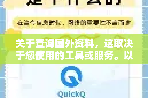关于查询国外资料，这取决于您使用的工具或服务。以下是一些常见的情况和建议-第1张图片-Quickq官网|Quickq VPN下载-高速稳定安全的加速服务