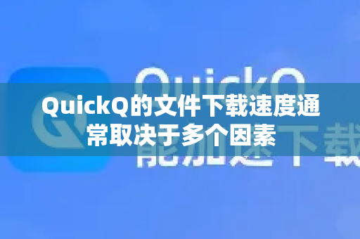 QuickQ的文件下载速度通常取决于多个因素-第1张图片-Quickq官网|Quickq VPN下载-高速稳定安全的加速服务
