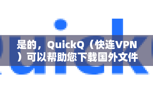 是的，QuickQ（快连VPN）可以帮助您下载国外文件。它的主要功能就是解决您访问和下载境外资源时遇到的网络限制问题-第1张图片-Quickq官网|Quickq VPN下载-高速稳定安全的加速服务