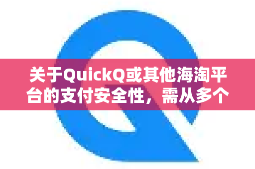 关于QuickQ或其他海淘平台的支付安全性，需从多个角度综合评估。以下是一些关键点供您参考-第1张图片-Quickq官网|Quickq VPN下载-高速稳定安全的加速服务