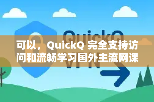 可以，QuickQ 完全支持访问和流畅学习国外主流网课平台-第1张图片-Quickq官网|Quickq VPN下载-高速稳定安全的加速服务