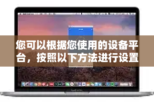您可以根据您使用的设备平台，按照以下方法进行设置和选择最佳节点-第1张图片-Quickq官网|Quickq VPN下载-高速稳定安全的加速服务