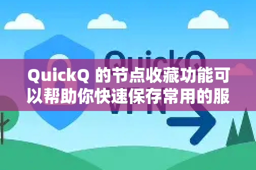 QuickQ 的节点收藏功能可以帮助你快速保存常用的服务器节点，方便日后一键连接。以下是具体使用方法-第1张图片-Quickq官网|Quickq VPN下载-高速稳定安全的加速服务