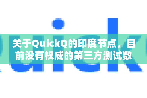 关于QuickQ的印度节点，目前没有权威的第三方测试数据可供参考。通常情况下，VPN节点的质量受多种因素影响，包括-第1张图片-Quickq官网|Quickq VPN下载-高速稳定安全的加速服务