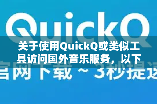 关于使用QuickQ或类似工具访问国外音乐服务，以下是需要了解的信息和注意事项-第1张图片-Quickq官网|Quickq VPN下载-高速稳定安全的加速服务