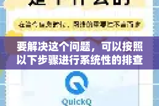 要解决这个问题，可以按照以下步骤进行系统性的排查和解决-第1张图片-Quickq官网|Quickq VPN下载-高速稳定安全的加速服务