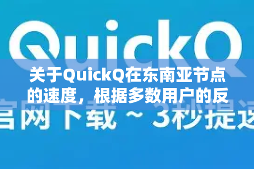 关于QuickQ在东南亚节点的速度，根据多数用户的反馈和一般经验，这是一个需要分情况讨论的问题，但总体而言，表现通常不错，尤其是在核心城市和主流国家-第1张图片-Quickq官网|Quickq VPN下载-高速稳定安全的加速服务