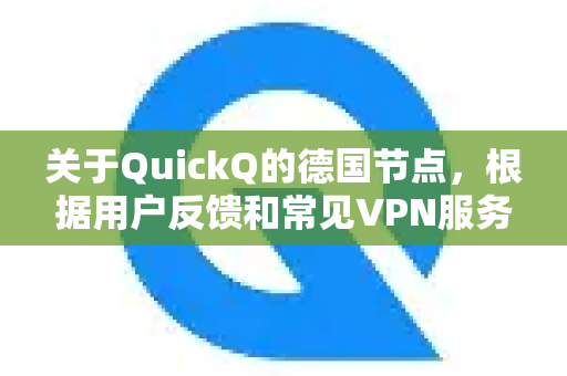 关于QuickQ的德国节点,根据用户反馈和常见VPN服务的特点,我可以为您提供一个全面的分析-第1张图片-Quickq官网|Quickq VPN下载-高速稳定安全的加速服务 关于QuickQ的德国节点,根据用户反馈和常见VPN服务的特点,我可以为您提供一个全面的分析-第1张图片-Quickq官网|Quickq VPN下载-高速稳定安全的加速服务