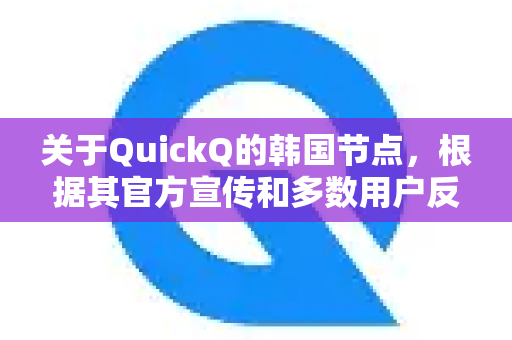 关于QuickQ的韩国节点，根据其官方宣传和多数用户反馈，可以总结出以下几个方面的表现-第1张图片-Quickq官网|Quickq VPN下载-高速稳定安全的加速服务