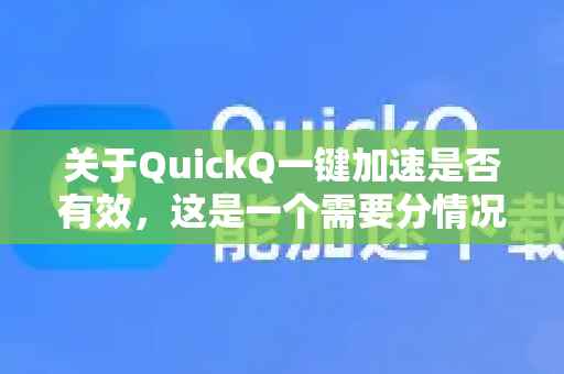 关于QuickQ一键加速是否有效，这是一个需要分情况讨论的问题。简单来说，它在特定场景下可能有效，但存在不确定性、法律和安全风险-第1张图片-Quickq官网|Quickq VPN下载-高速稳定安全的加速服务