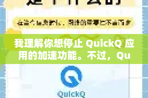 我理解你想停止 QuickQ 应用的加速功能。不过,QuickQ 可能指代不同的服务或应用,以下是几种常见情况的通用解决方案-第1张图片-Quickq官网|Quickq VPN下载-高速稳定安全的加速服务 我理解你想停止 QuickQ 应用的加速功能。不过,QuickQ 可能指代不同的服务或应用,以下是几种常见情况的通用解决方案-第1张图片-Quickq官网|Quickq VPN下载-高速稳定安全的加速服务