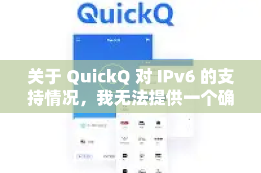 关于 QuickQ 对 IPv6 的支持情况，我无法提供一个确切的是或否的答案，因为这取决于 QuickQ 服务提供商的具体技术实现和网络策略-第1张图片-Quickq官网|Quickq VPN下载-高速稳定安全的加速服务