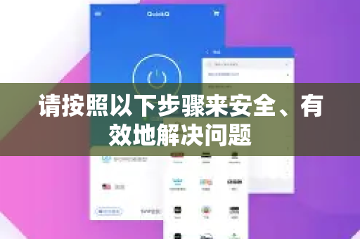 请按照以下步骤来安全、有效地解决问题-第1张图片-Quickq官网|Quickq VPN下载-高速稳定安全的加速服务