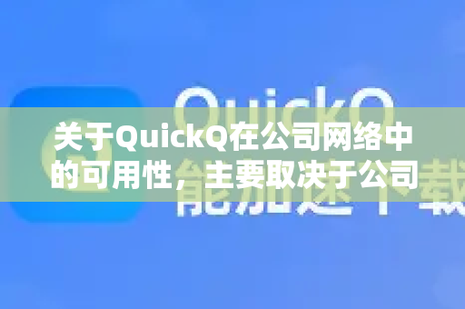 关于QuickQ在公司网络中的可用性，主要取决于公司网络的具体限制策略。以下是关键点分析-第1张图片-Quickq官网|Quickq VPN下载-高速稳定安全的加速服务