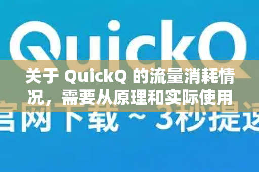关于 QuickQ 的流量消耗情况，需要从原理和实际使用两方面来看，它会比直接上网消耗更多流量，但多出的量因使用场景不同而有很大差异-第1张图片-Quickq官网|Quickq VPN下载-高速稳定安全的加速服务