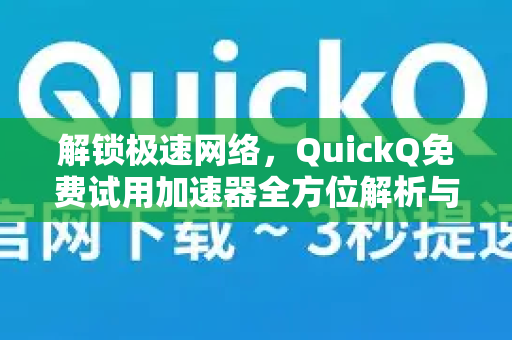 解锁极速网络，QuickQ免费试用加速器全方位解析与使用指南