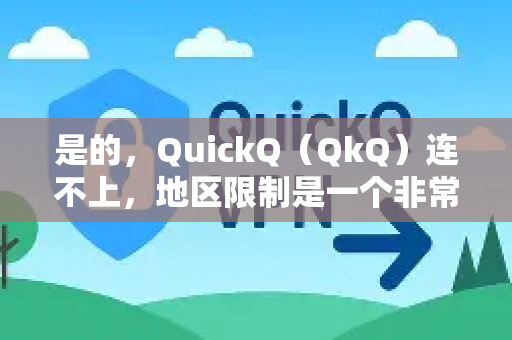 是的，QuickQ（QkQ）连不上，地区限制是一个非常核心和常见的原因，但通常不是唯一原因-第1张图片-Quickq官网|Quickq VPN下载-高速稳定安全的加速服务