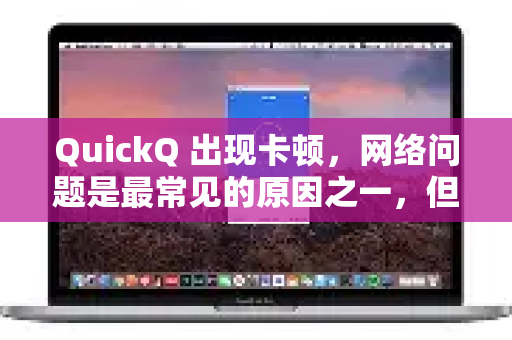 QuickQ 出现卡顿,网络问题是最常见的原因之一,但并非唯一原因。卡顿通常是由多种因素共同作用的结果,可以归结为以下几个方面-第1张图片-Quickq官网|Quickq VPN下载-高速稳定安全的加速服务 QuickQ 出现卡顿,网络问题是最常见的原因之一,但并非唯一原因。卡顿通常是由多种因素共同作用的结果,可以归结为以下几个方面-第1张图片-Quickq官网|Quickq VPN下载-高速稳定安全的加速服务