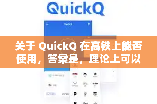 关于 QuickQ 在高铁上能否使用，答案是，理论上可以，但实际体验取决于高铁上的网络状况，可能不稳定-第1张图片-Quickq官网|Quickq VPN下载-高速稳定安全的加速服务