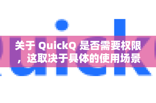 关于 QuickQ 是否需要权限，这取决于具体的使用场景和功能。以下是常见的权限相关情况-第1张图片-Quickq官网|Quickq VPN下载-高速稳定安全的加速服务