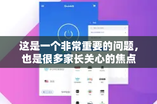 这是一个非常重要的问题，也是很多家长关心的焦点-第1张图片-Quickq官网|Quickq VPN下载-高速稳定安全的加速服务