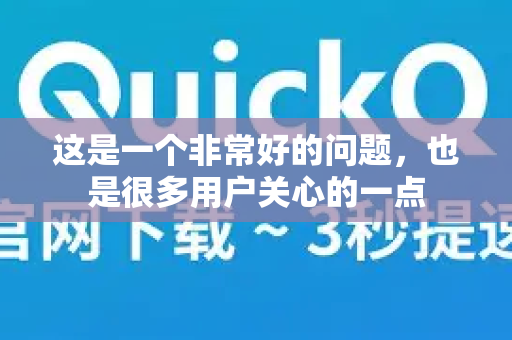 这是一个非常好的问题，也是很多用户关心的一点-第1张图片-Quickq官网|Quickq VPN下载-高速稳定安全的加速服务