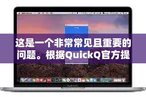 这是一个非常常见且重要的问题。根据QuickQ官方提供的信息和应用内的说明,其设备上限主要取决于您当前使用的套餐版本-第1张图片-Quickq官网|Quickq VPN下载-高速稳定安全的加速服务 这是一个非常常见且重要的问题。根据QuickQ官方提供的信息和应用内的说明,其设备上限主要取决于您当前使用的套餐版本-第1张图片-Quickq官网|Quickq VPN下载-高速稳定安全的加速服务