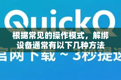 根据常见的操作模式，解绑设备通常有以下几种方法-第1张图片-Quickq官网|Quickq VPN下载-高速稳定安全的加速服务