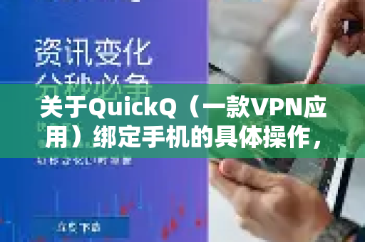 关于QuickQ(一款VPN应用)绑定手机的具体操作,目前没有公开的官方步骤说明。不过,根据大多数应用的通用流程,你可以尝试以下方法-第1张图片-Quickq官网|Quickq VPN下载-高速稳定安全的加速服务 关于QuickQ(一款VPN应用)绑定手机的具体操作,目前没有公开的官方步骤说明。不过,根据大多数应用的通用流程,你可以尝试以下方法-第1张图片-Quickq官网|Quickq VPN下载-高速稳定安全的加速服务
