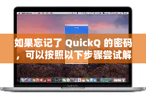 如果忘记了 QuickQ 的密码，可以按照以下步骤尝试解决-第1张图片-Quickq官网|Quickq VPN下载-高速稳定安全的加速服务