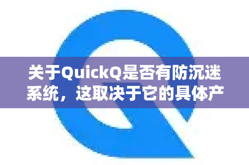 关于QuickQ是否有防沉迷系统，这取决于它的具体产品类型和所在地区的法规-第1张图片-Quickq官网|Quickq VPN下载-高速稳定安全的加速服务