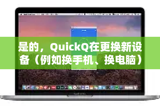 是的，QuickQ在更换新设备（例如换手机、换电脑）后，通常需要重新登录-第1张图片-Quickq官网|Quickq VPN下载-高速稳定安全的加速服务