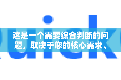 这是一个需要综合判断的问题，取决于您的核心需求、使用频率和预算。下面我为您做一个全面的分析，帮助您决定