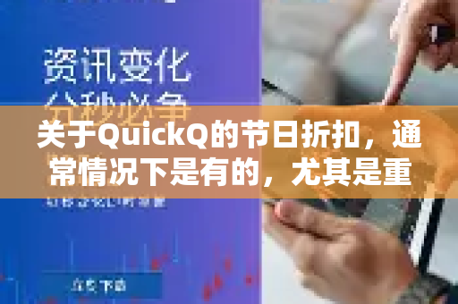 关于QuickQ的节日折扣，通常情况下是有的，尤其是重要的全球性购物节和公司周年庆。不过，具体的折扣活动、力度和时间需要以官方发布为准