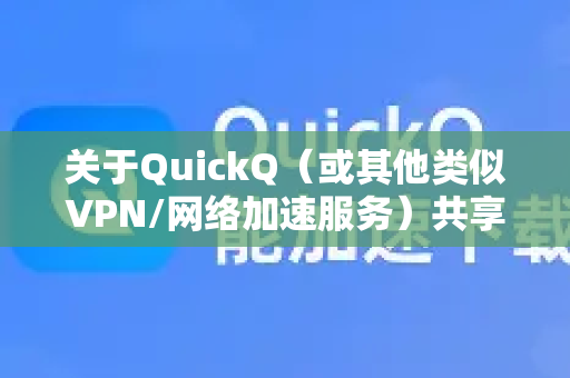 关于QuickQ（或其他类似VPN/网络加速服务）共享账号的问题，需要非常谨慎地对待，通常答案是不可以，且强烈不建议这样做