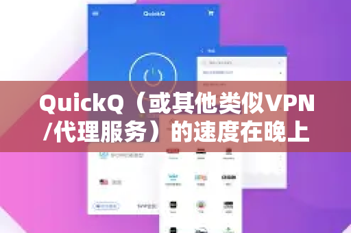QuickQ（或其他类似VPN/代理服务）的速度在晚上通常会受以下因素影响
