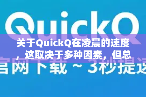 关于QuickQ在凌晨的速度，这取决于多种因素，但总体而言，在通常情况下，凌晨时段的连接速度确实可能会更快、更稳定