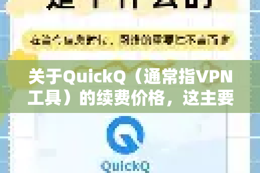 关于QuickQ（通常指VPN工具）的续费价格，这主要取决于套餐类型、续费周期和当时的促销活动。以下是关键点总结