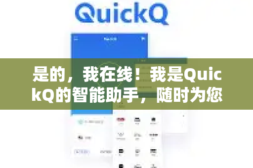 是的，我在线！我是QuickQ的智能助手，随时为您提供帮助-第1张图片-Quickq官网|Quickq VPN下载-高速稳定安全的加速服务
