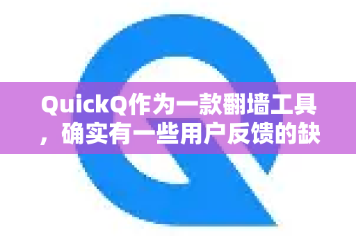 QuickQ作为一款翻墙工具，确实有一些用户反馈的缺点和潜在风险，在决定使用前需要仔细权衡-第1张图片-Quickq官网|Quickq VPN下载-高速稳定安全的加速服务