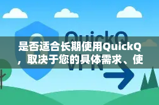 是否适合长期使用QuickQ,取决于您的具体需求、使用习惯以及对该类工具稳定性的要求。总的来说,它可以作为长期使用的选项之一,但存在一些需要考虑的优缺点-第1张图片-Quickq官网|Quickq VPN下载-高速稳定安全的加速服务 是否适合长期使用QuickQ,取决于您的具体需求、使用习惯以及对该类工具稳定性的要求。总的来说,它可以作为长期使用的选项之一,但存在一些需要考虑的优缺点-第1张图片-Quickq官网|Quickq VPN下载-高速稳定安全的加速服务