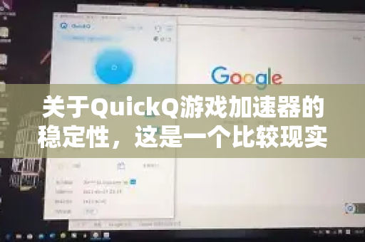 关于QuickQ游戏加速器的稳定性，这是一个比较现实的问题，但它存在一些争议和不确定性，需要从多个角度来客观分析-第1张图片-Quickq官网|Quickq VPN下载-高速稳定安全的加速服务