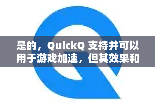 是的，QuickQ 支持并可以用于游戏加速，但其效果和适用性与您想要达到的具体目标密切相关-第1张图片-Quickq官网|Quickq VPN下载-高速稳定安全的加速服务
